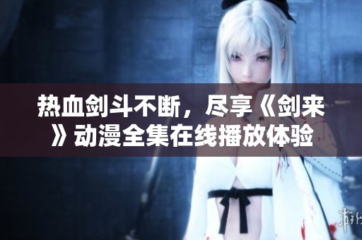 热血剑斗不断，尽享《剑来》动漫全集在线播放体验