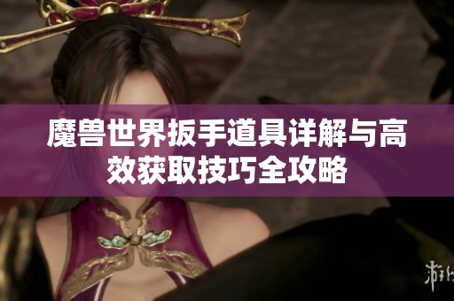 魔兽世界扳手道具详解与高效获取技巧全攻略