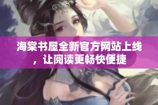 海棠书屋全新官方网站上线，让阅读更畅快便捷