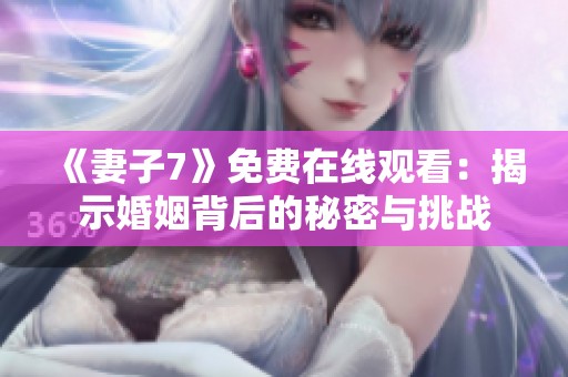 《妻子7》免费在线观看：揭示婚姻背后的秘密与挑战