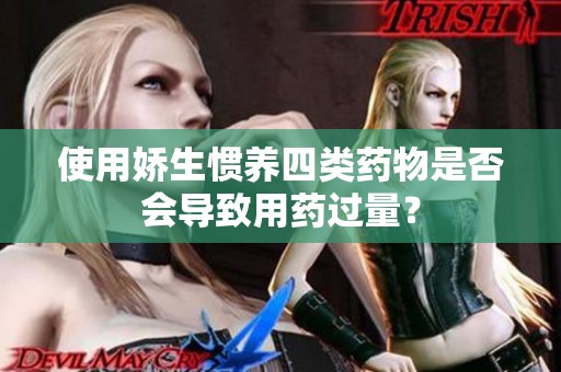 使用娇生惯养四类药物是否会导致用药过量？