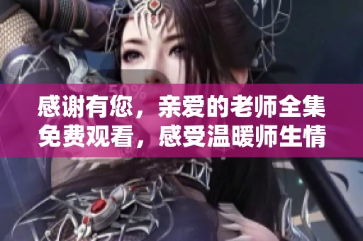 感谢有您，亲爱的老师全集免费观看，感受温暖师生情