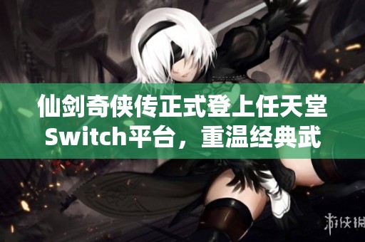 仙剑奇侠传正式登上任天堂Switch平台，重温经典武侠之旅