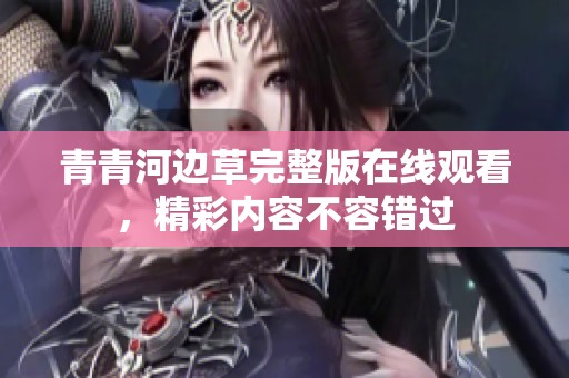 青青河边草完整版在线观看，精彩内容不容错过