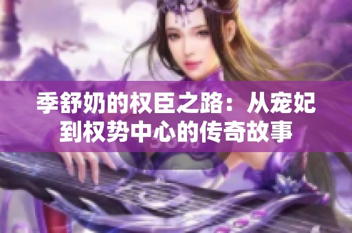 季舒奶的权臣之路：从宠妃到权势中心的传奇故事