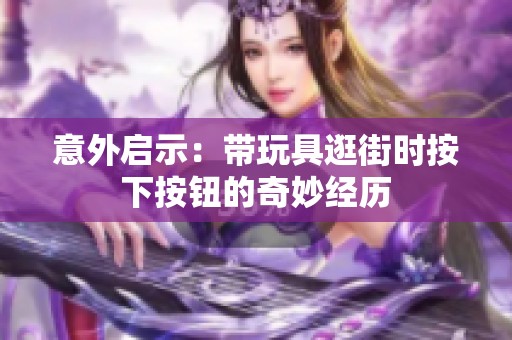 意外启示：带玩具逛街时按下按钮的奇妙经历