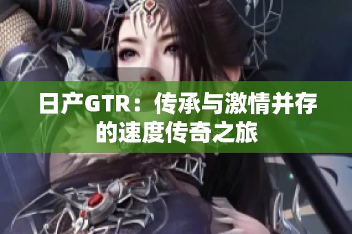 日产GTR：传承与激情并存的速度传奇之旅