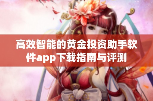 高效智能的黄金投资助手软件app下载指南与评测