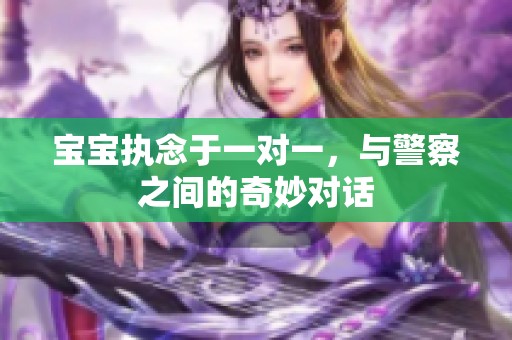宝宝执念于一对一，与警察之间的奇妙对话