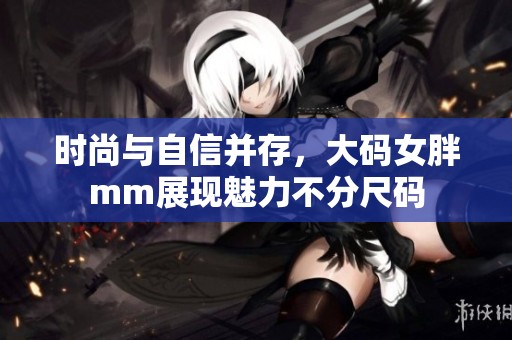 时尚与自信并存，大码女胖mm展现魅力不分尺码