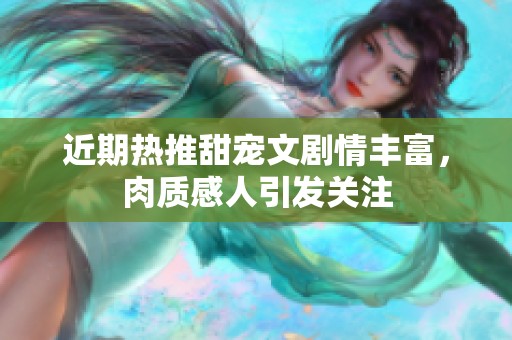 近期热推甜宠文剧情丰富，肉质感人引发关注