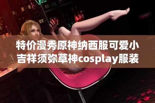特价漫秀原神纳西服可爱小吉祥须弥草神cosplay服装推荐