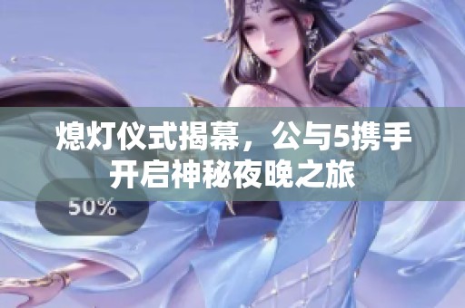 熄灯仪式揭幕，公与5携手开启神秘夜晚之旅