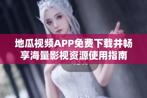 地瓜视频APP免费下载并畅享海量影视资源使用指南