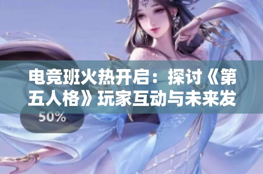 电竞班火热开启：探讨《第五人格》玩家互动与未来发展潜力