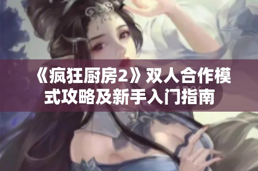 《疯狂厨房2》双人合作模式攻略及新手入门指南