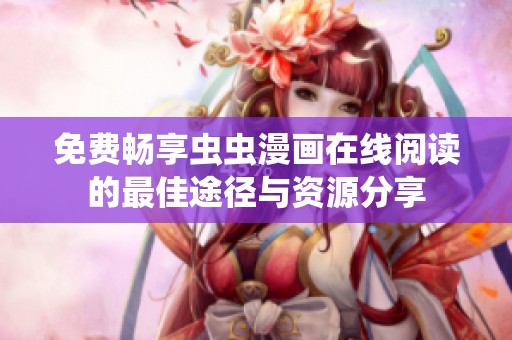 免费畅享虫虫漫画在线阅读的最佳途径与资源分享