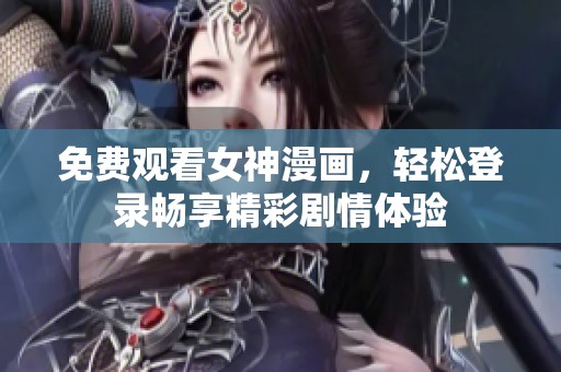 免费观看女神漫画，轻松登录畅享精彩剧情体验