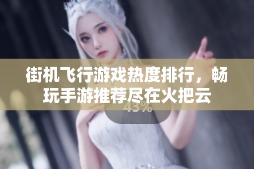 街机飞行游戏热度排行，畅玩手游推荐尽在火把云