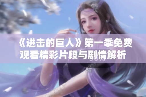 《进击的巨人》第一季免费观看精彩片段与剧情解析
