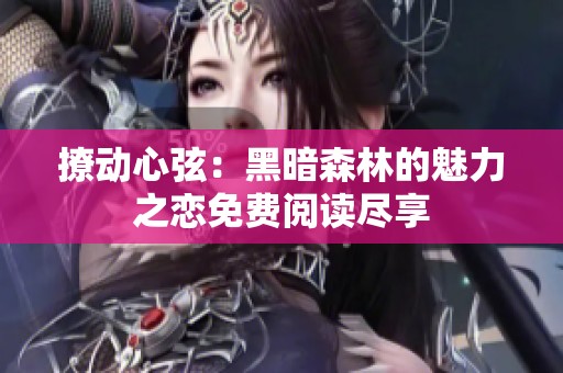 撩动心弦：黑暗森林的魅力之恋免费阅读尽享