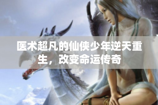 医术超凡的仙侠少年逆天重生，改变命运传奇
