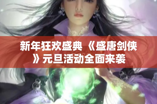 新年狂欢盛典 《盛唐剑侠》元旦活动全面来袭