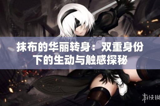 抹布的华丽转身：双重身份下的生动与触感探秘