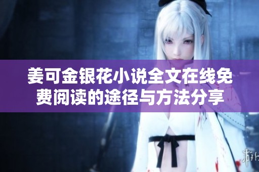 姜可金银花小说全文在线免费阅读的途径与方法分享