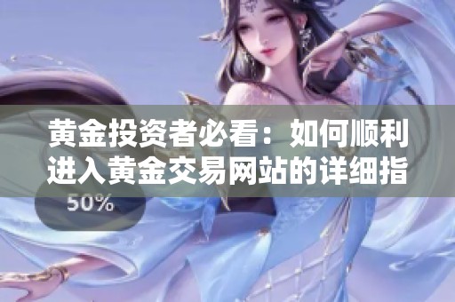 黄金投资者必看：如何顺利进入黄金交易网站的详细指南