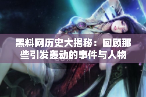 黑料网历史大揭秘：回顾那些引发轰动的事件与人物