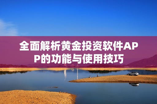 全面解析黄金投资软件APP的功能与使用技巧