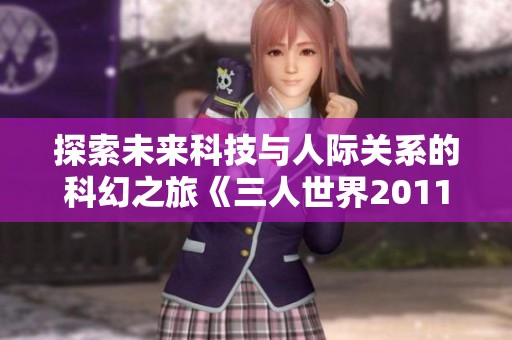 探索未来科技与人际关系的科幻之旅《三人世界2011》免费在线观看全集
