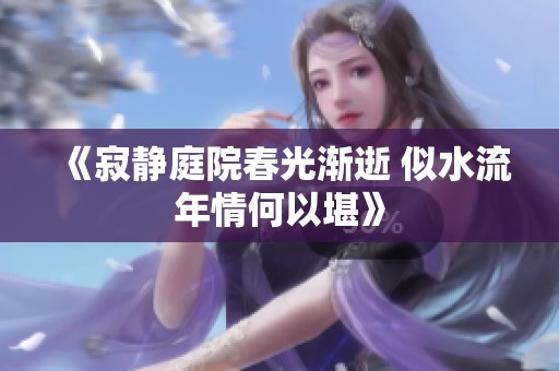 《寂静庭院春光渐逝 似水流年情何以堪》