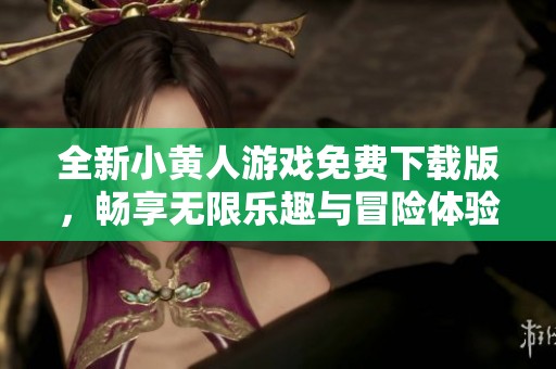 全新小黄人游戏免费下载版，畅享无限乐趣与冒险体验