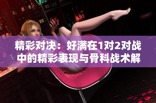 精彩对决：好满在1对2对战中的精彩表现与骨科战术解析