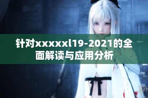 针对xxxxxl19-2021的全面解读与应用分析