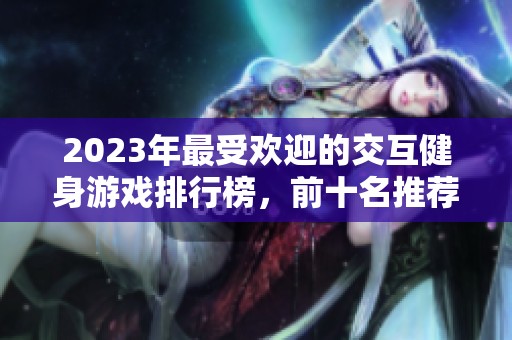 2023年最受欢迎的交互健身游戏排行榜，前十名推荐
