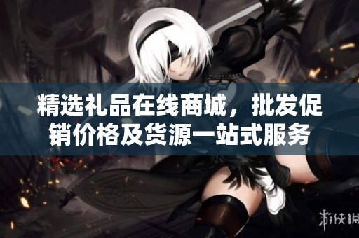 精选礼品在线商城，批发促销价格及货源一站式服务
