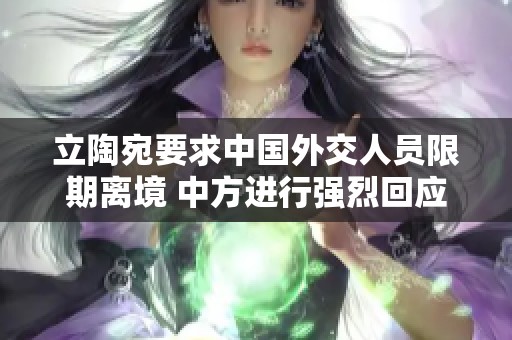 立陶宛要求中国外交人员限期离境 中方进行强烈回应
