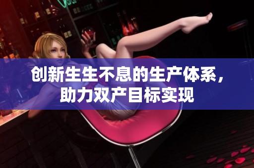 创新生生不息的生产体系，助力双产目标实现