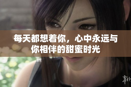 每天都想着你，心中永远与你相伴的甜蜜时光