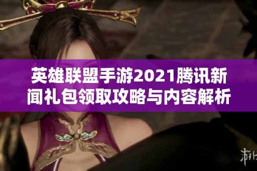英雄联盟手游2021腾讯新闻礼包领取攻略与内容解析