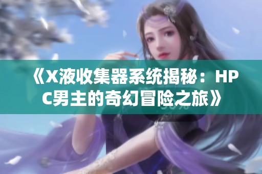 《X液收集器系统揭秘：HPC男主的奇幻冒险之旅》