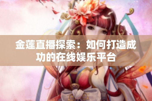 金莲直播探索：如何打造成功的在线娱乐平台