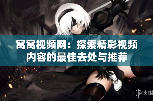 窝窝视频网：探索精彩视频内容的最佳去处与推荐