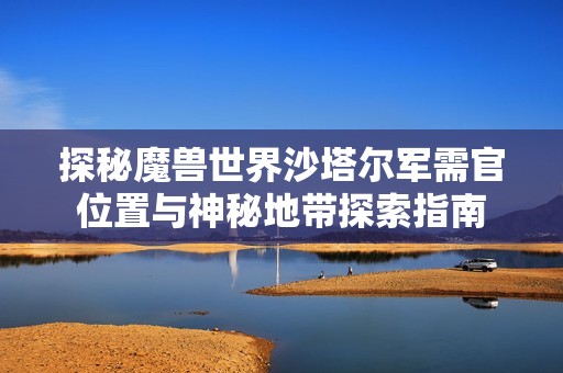 探秘魔兽世界沙塔尔军需官位置与神秘地带探索指南