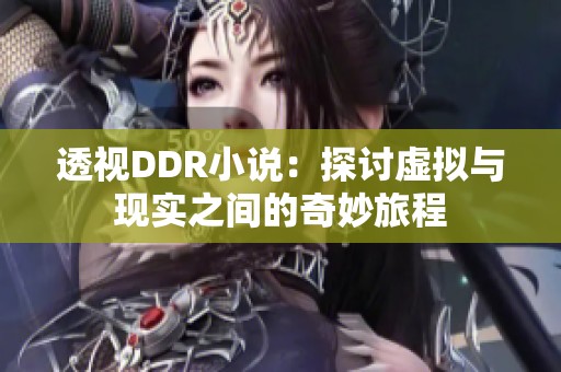 透视DDR小说：探讨虚拟与现实之间的奇妙旅程