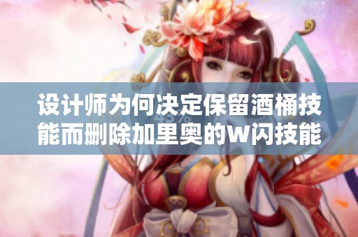 设计师为何决定保留酒桶技能而删除加里奥的W闪技能