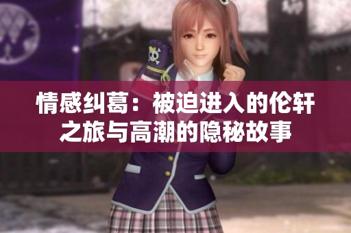 情感纠葛：被迫进入的伦轩之旅与高潮的隐秘故事